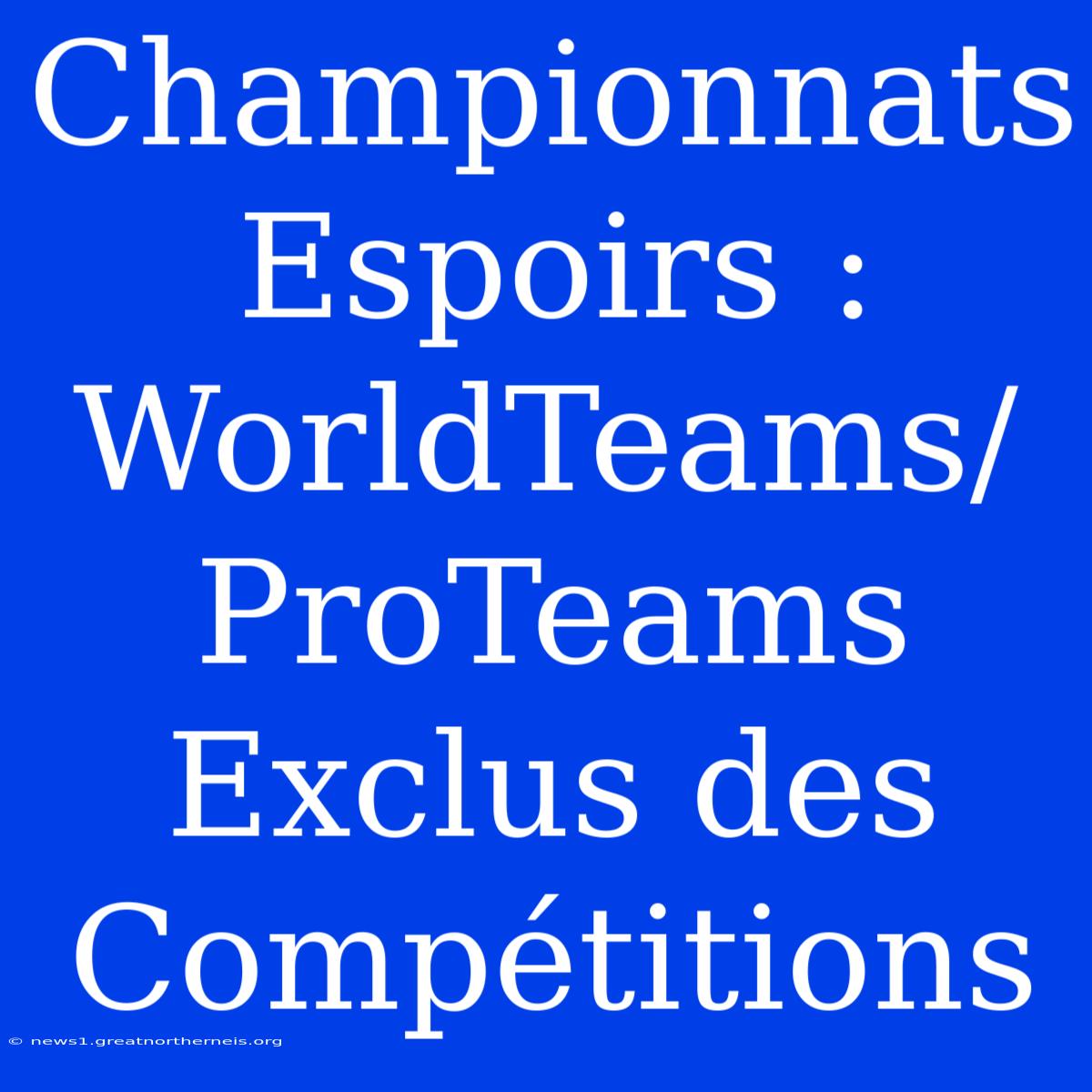 Championnats Espoirs : WorldTeams/ProTeams Exclus Des Compétitions