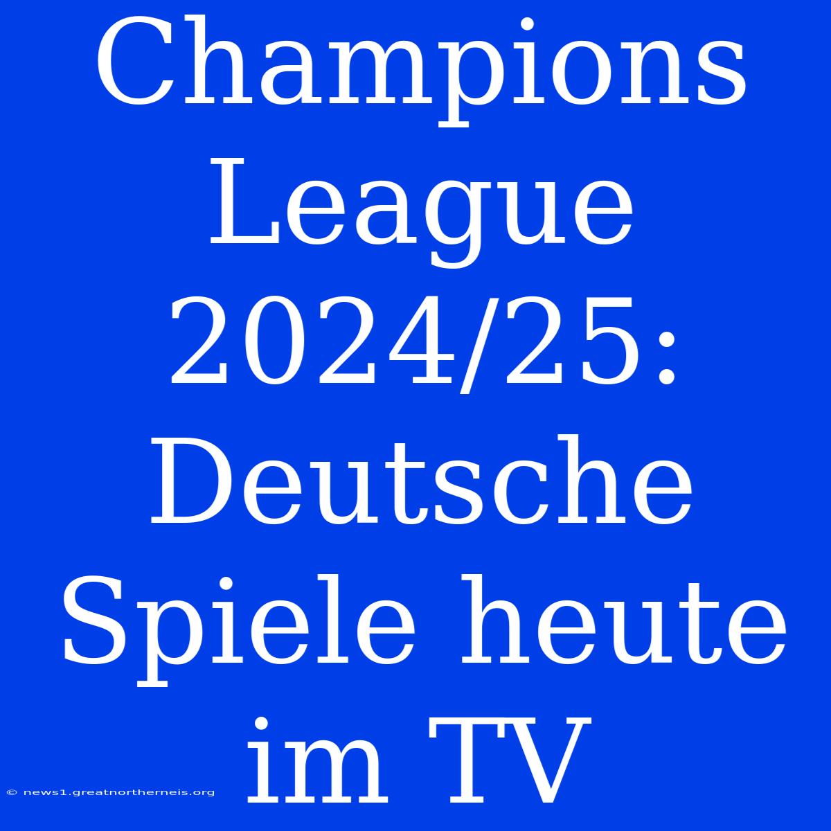 Champions League 2024/25: Deutsche Spiele Heute Im TV