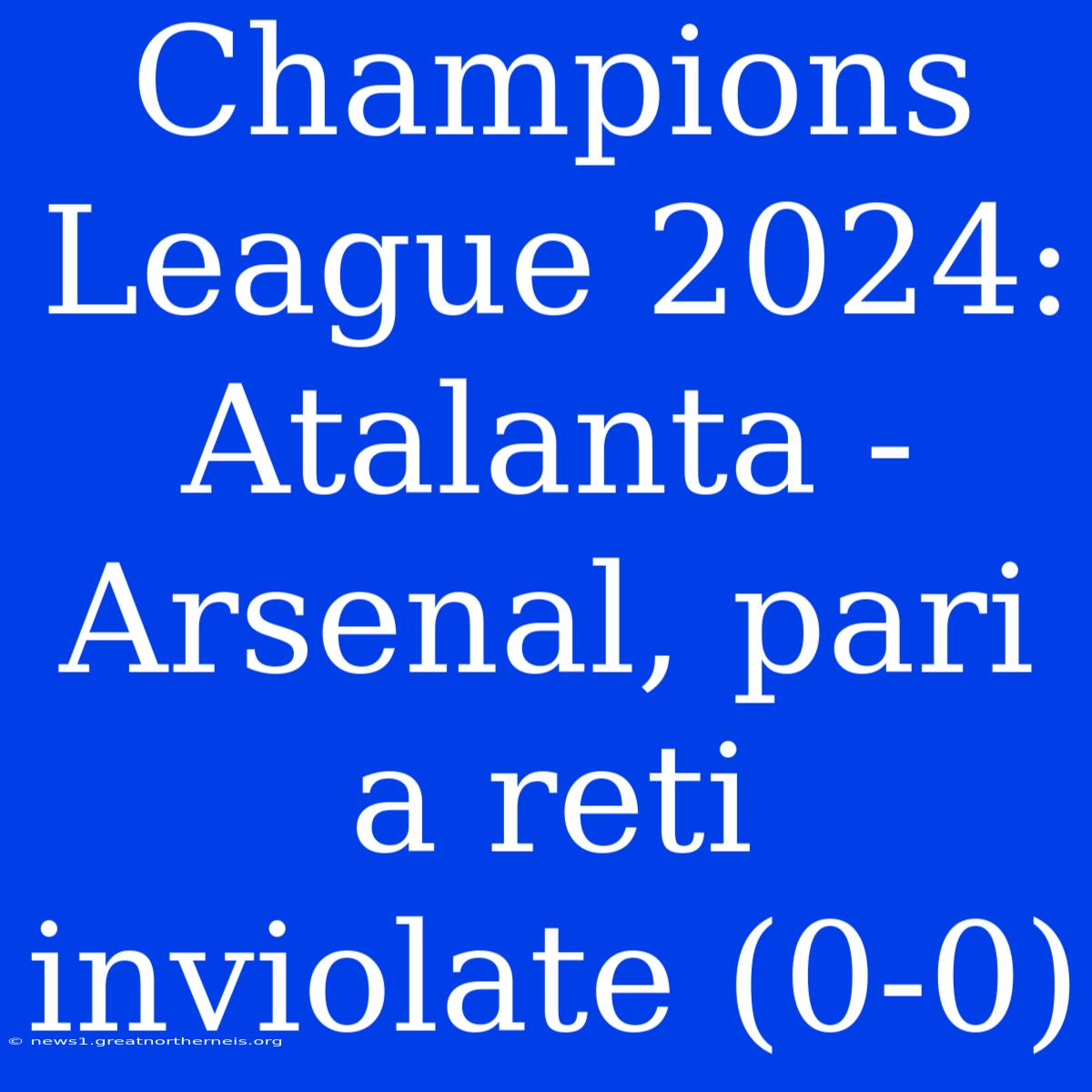 Champions League 2024: Atalanta - Arsenal, Pari A Reti Inviolate (0-0)