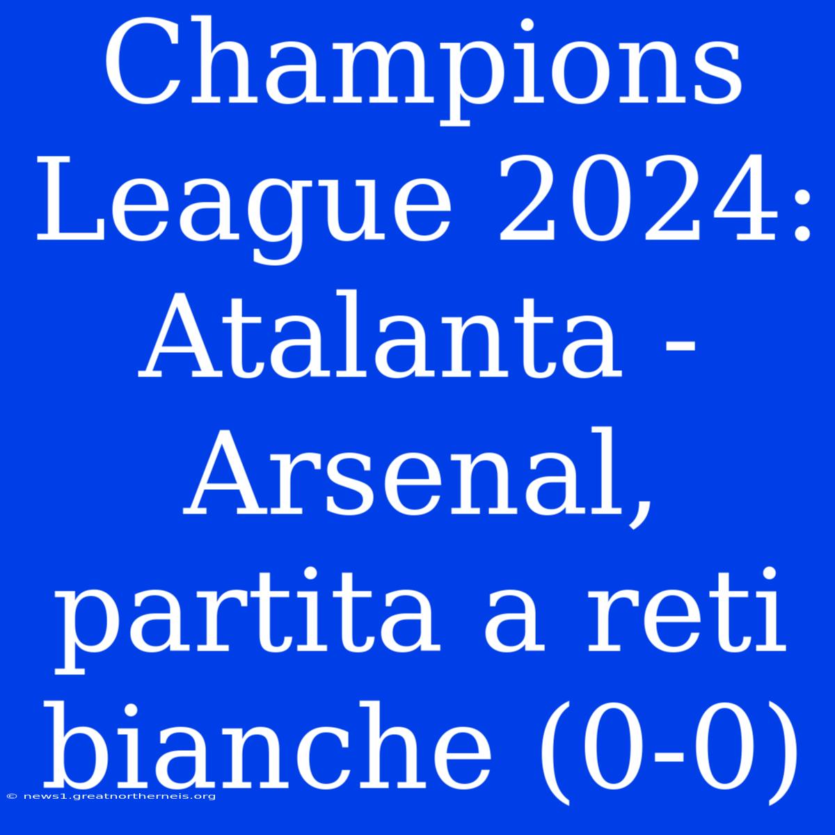 Champions League 2024: Atalanta - Arsenal, Partita A Reti Bianche (0-0)