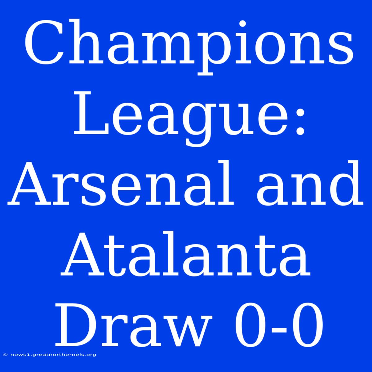 Champions League: Arsenal And Atalanta Draw 0-0