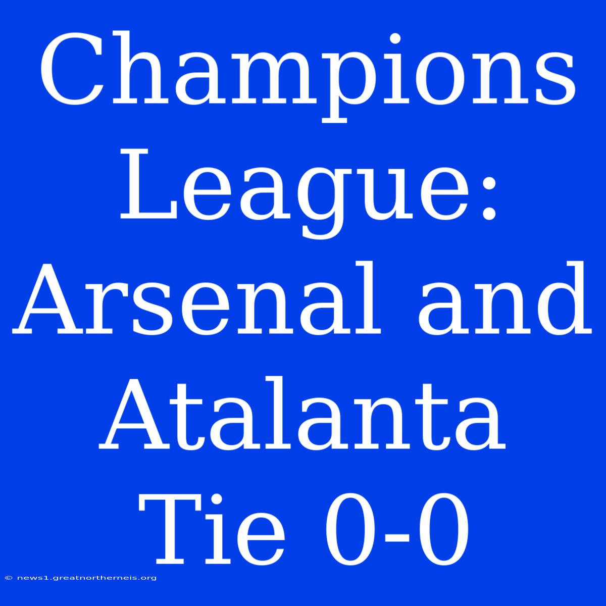 Champions League: Arsenal And Atalanta Tie 0-0