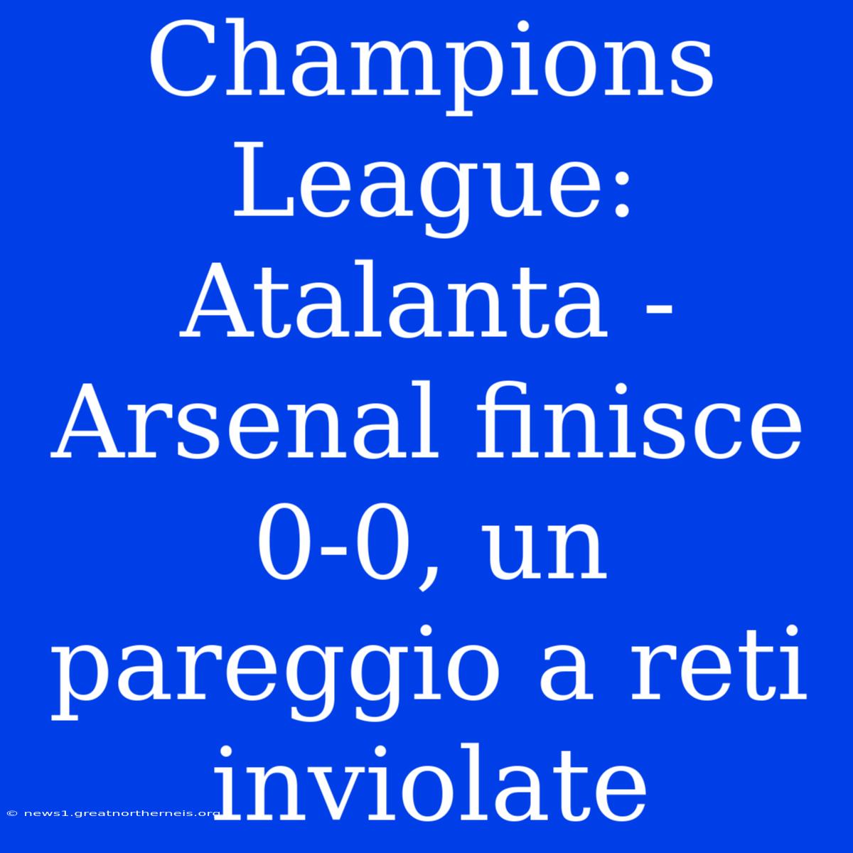 Champions League: Atalanta - Arsenal Finisce 0-0, Un Pareggio A Reti Inviolate