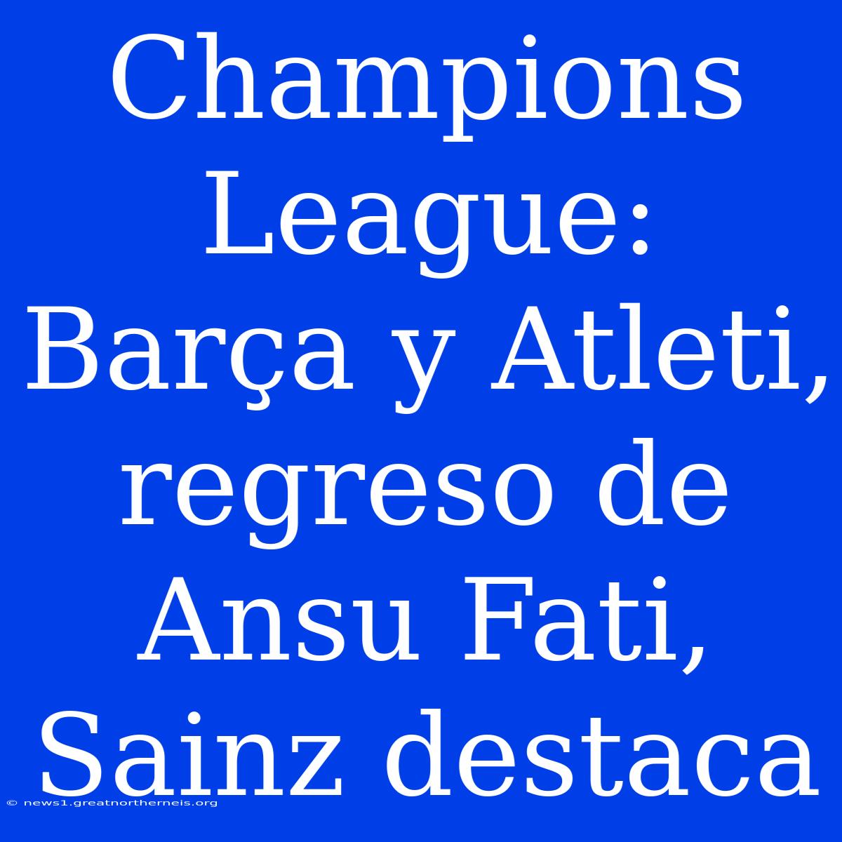 Champions League: Barça Y Atleti, Regreso De Ansu Fati, Sainz Destaca