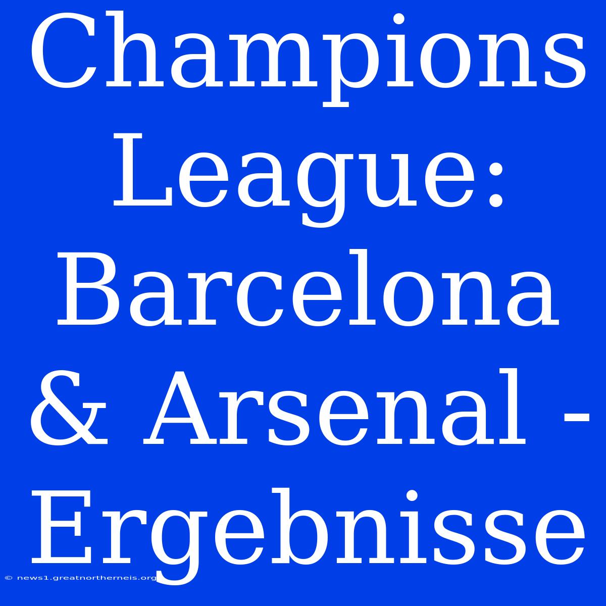 Champions League: Barcelona & Arsenal - Ergebnisse