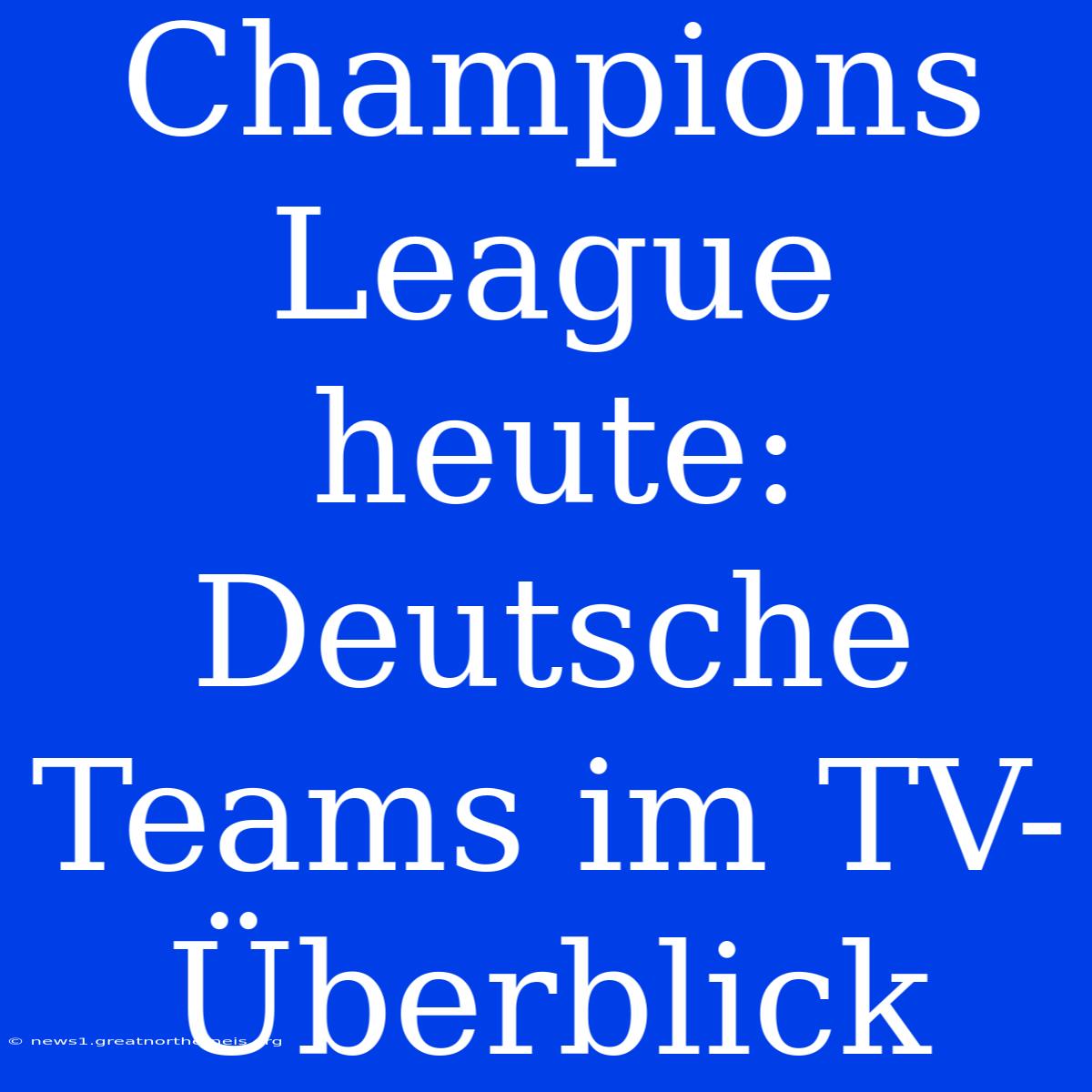 Champions League Heute: Deutsche Teams Im TV-Überblick