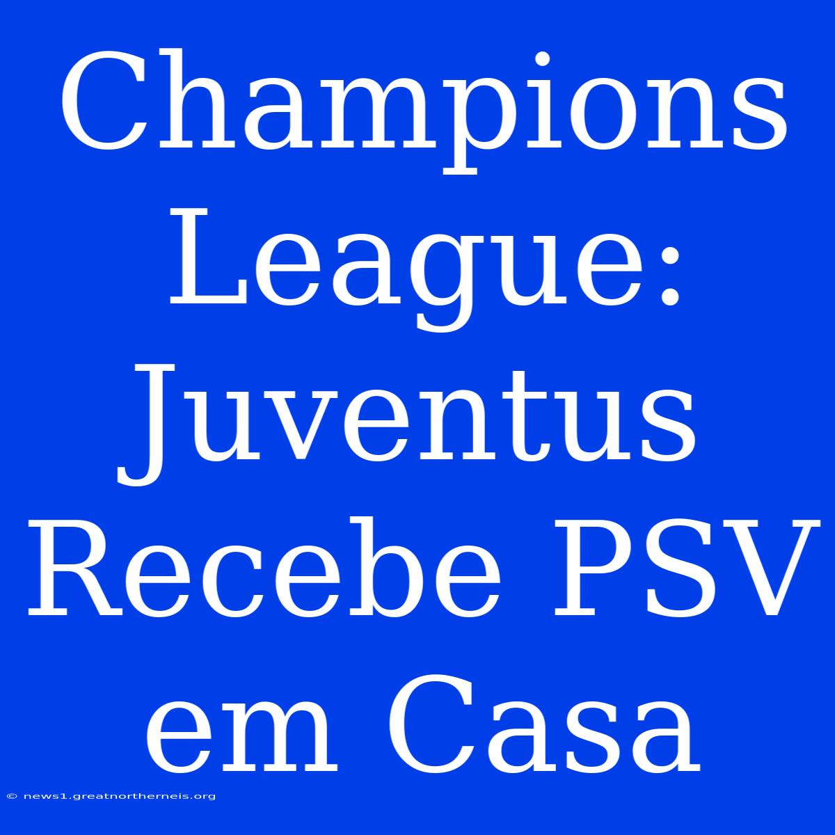 Champions League: Juventus Recebe PSV Em Casa