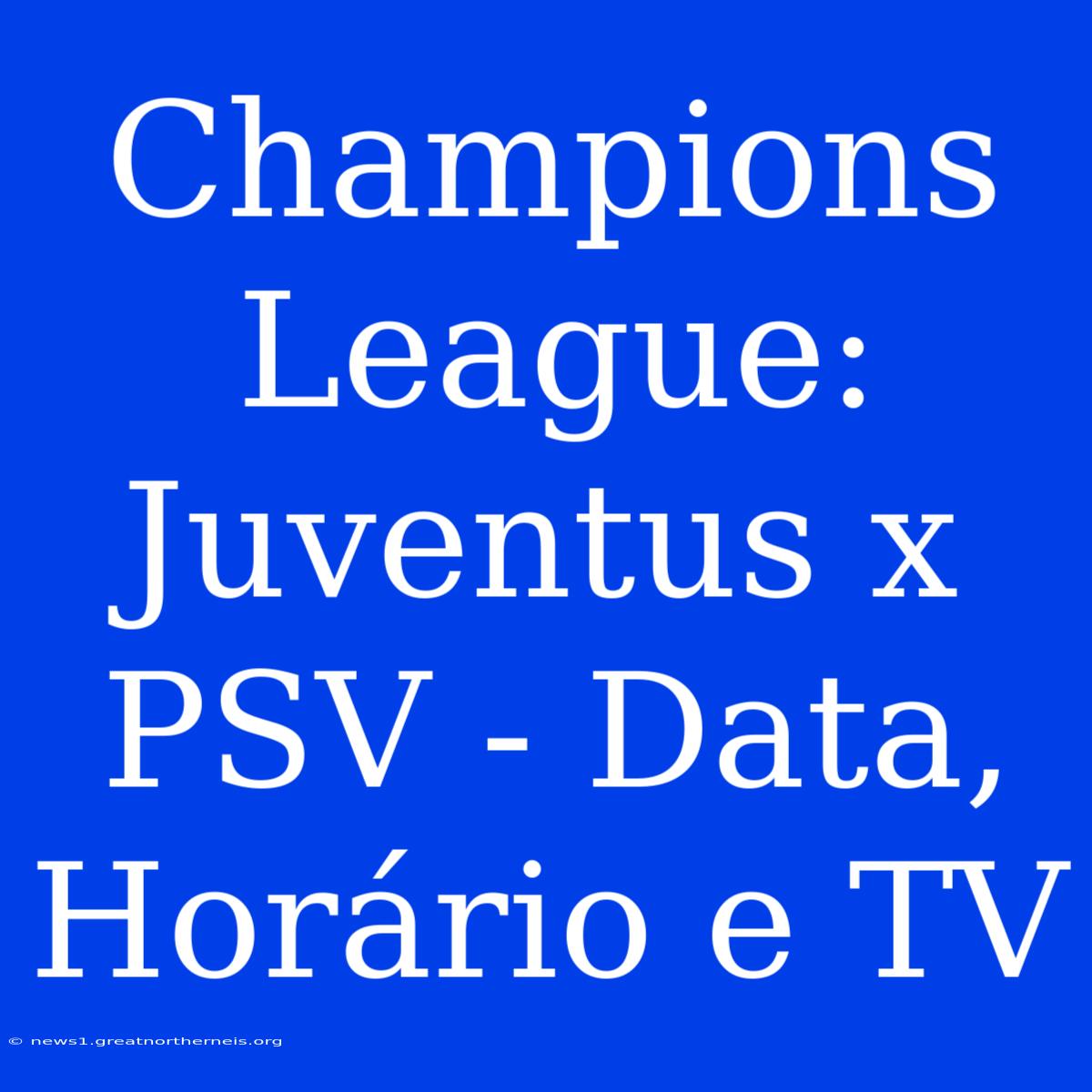 Champions League: Juventus X PSV - Data, Horário E TV