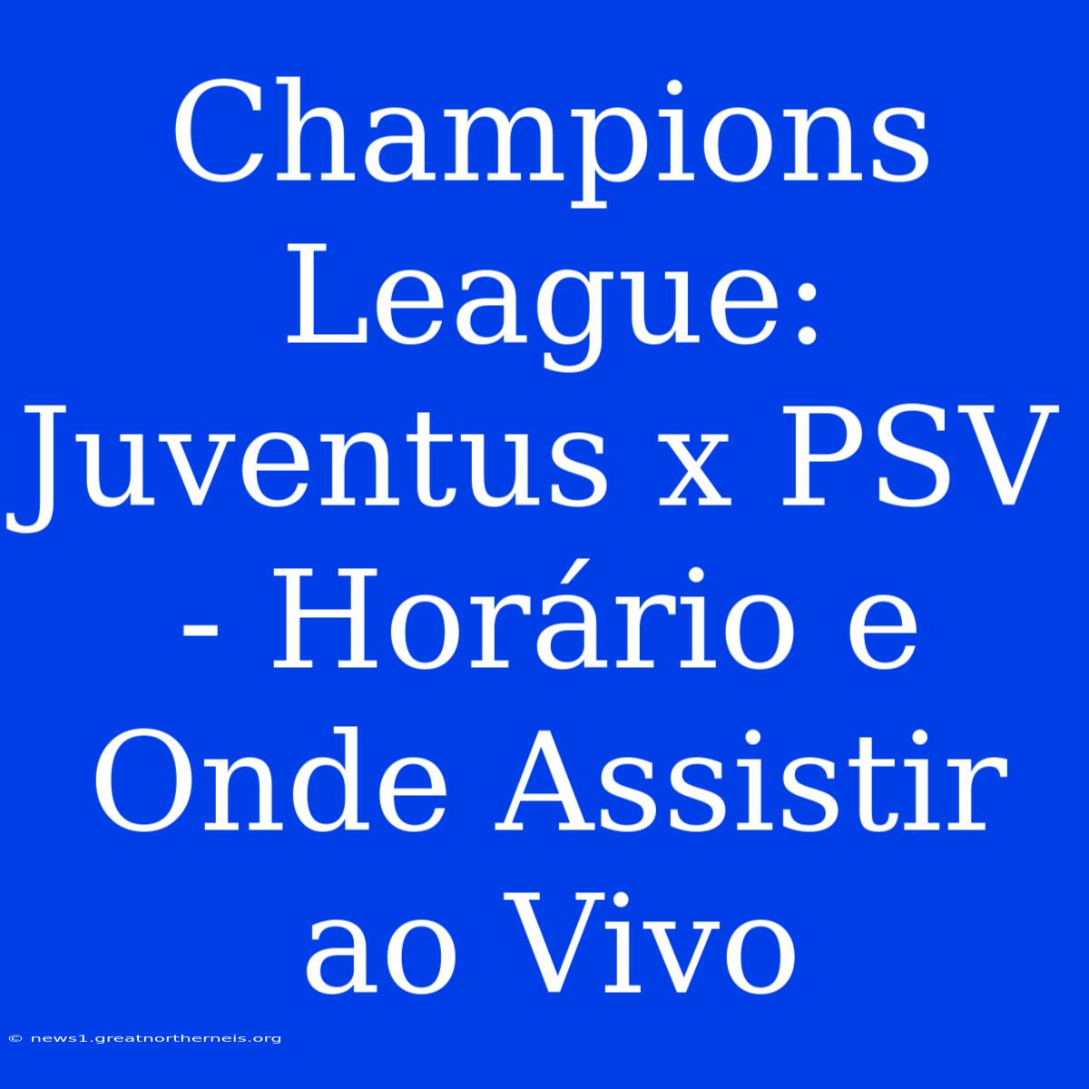 Champions League: Juventus X PSV - Horário E Onde Assistir Ao Vivo