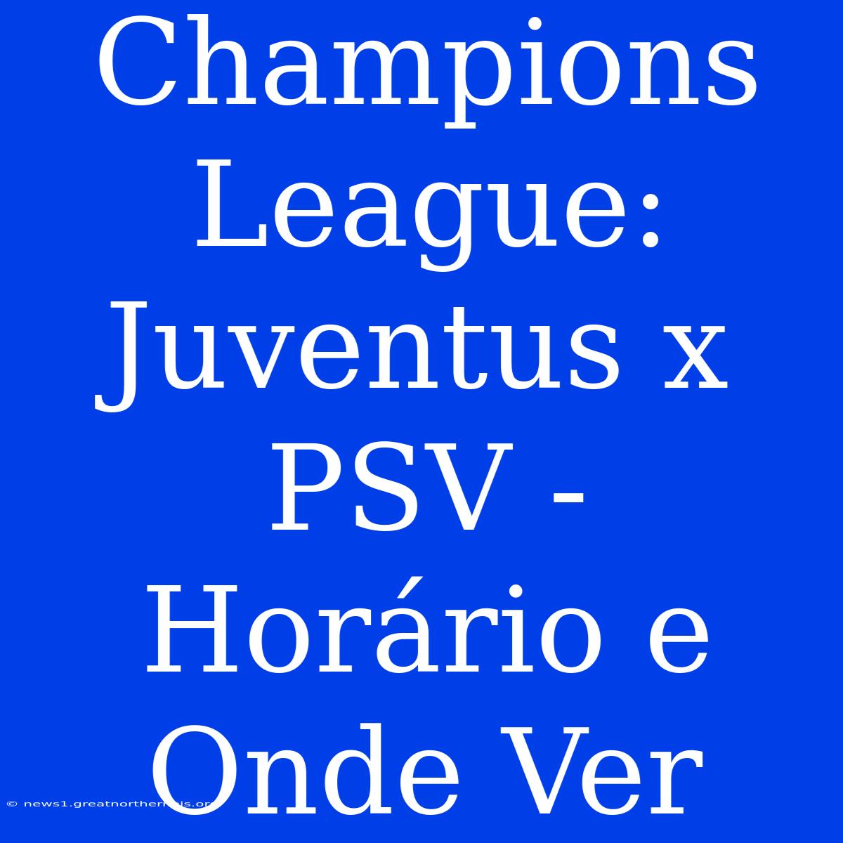 Champions League: Juventus X PSV - Horário E Onde Ver