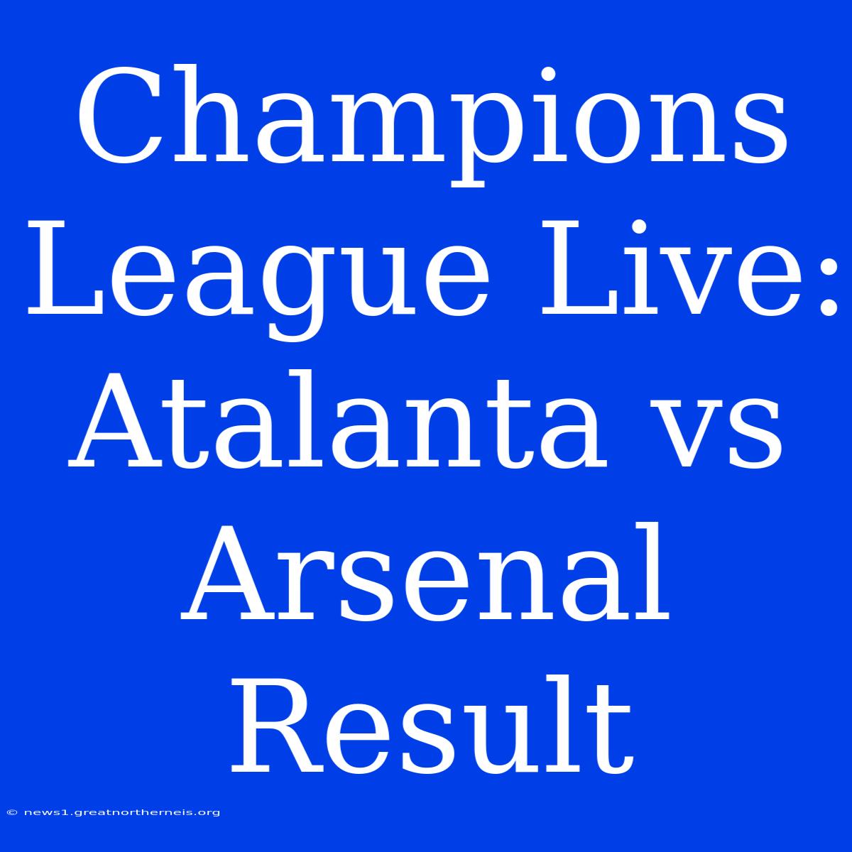 Champions League Live: Atalanta Vs Arsenal Result