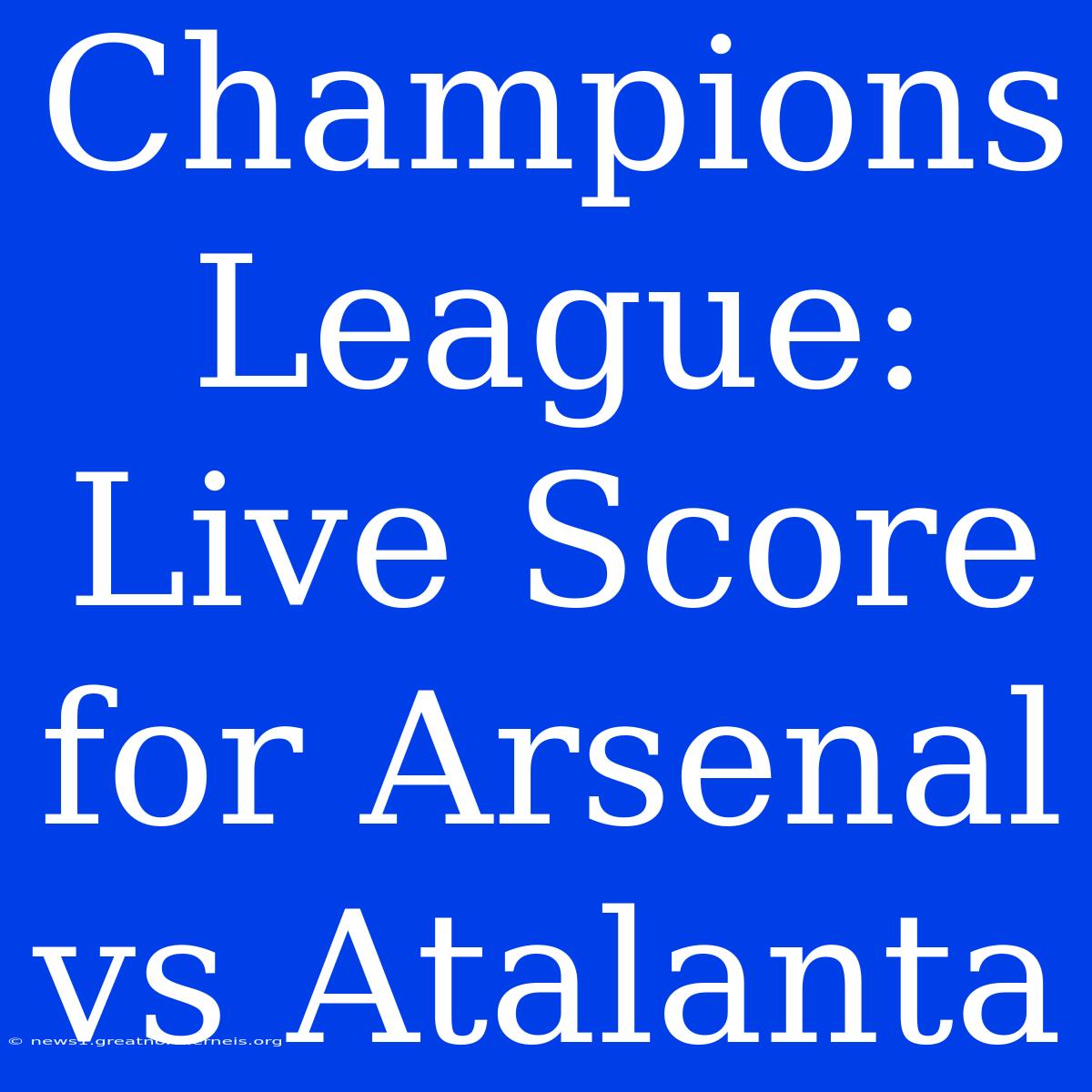 Champions League: Live Score For Arsenal Vs Atalanta