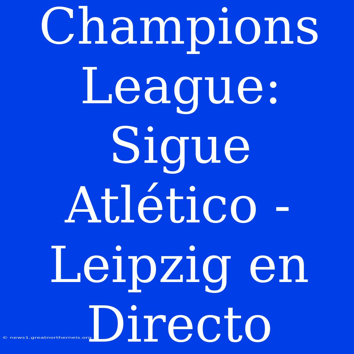 Champions League: Sigue Atlético - Leipzig En Directo