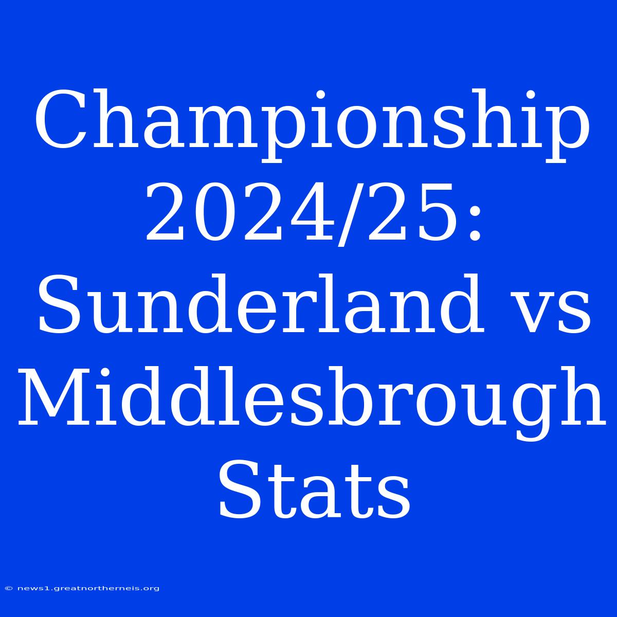 Championship 2024/25: Sunderland Vs Middlesbrough Stats