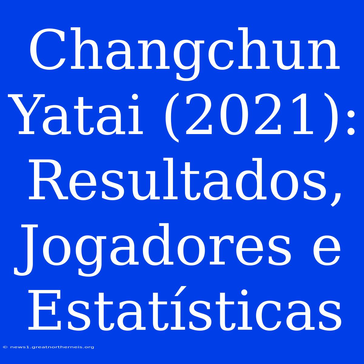 Changchun Yatai (2021): Resultados, Jogadores E Estatísticas