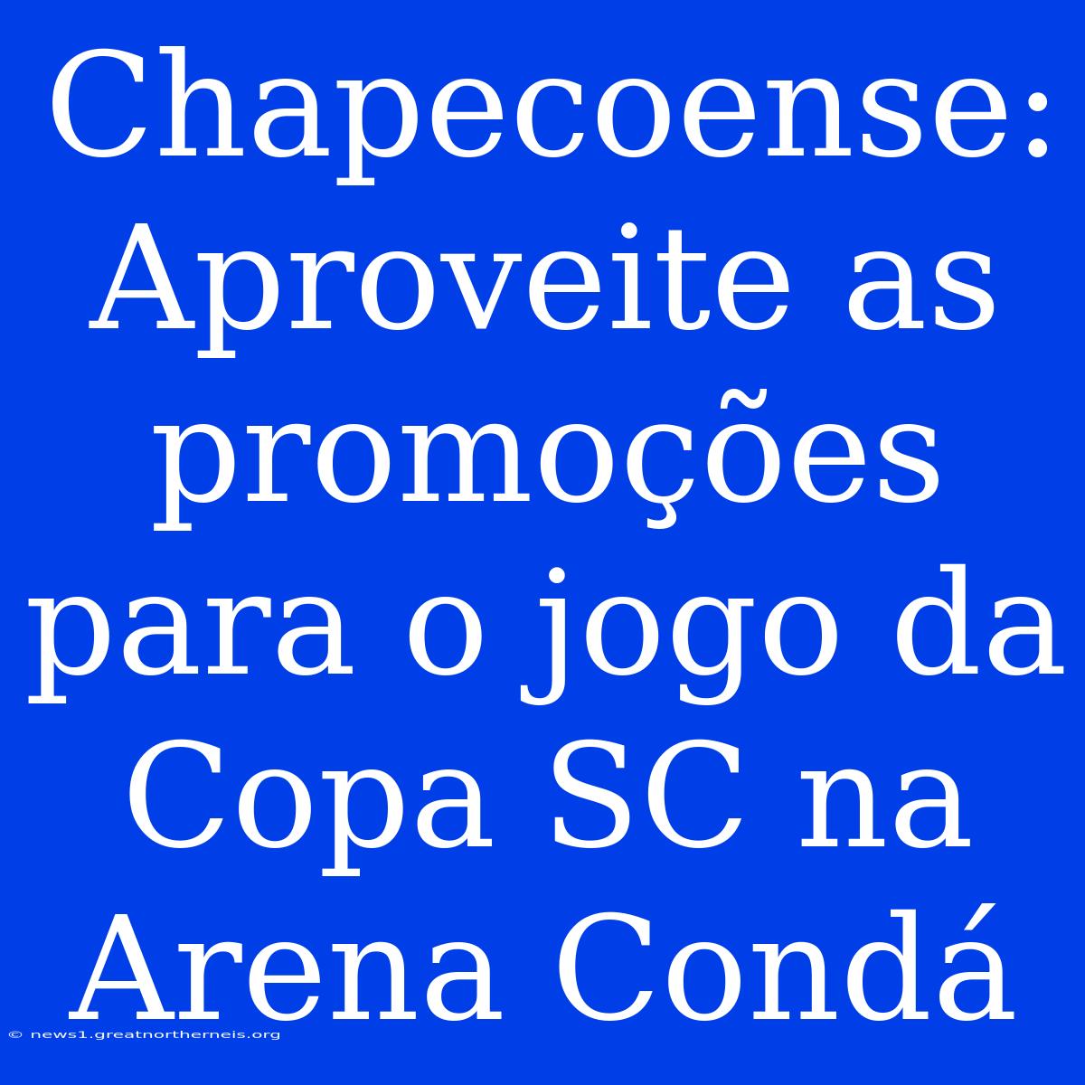 Chapecoense: Aproveite As Promoções Para O Jogo Da Copa SC Na Arena Condá