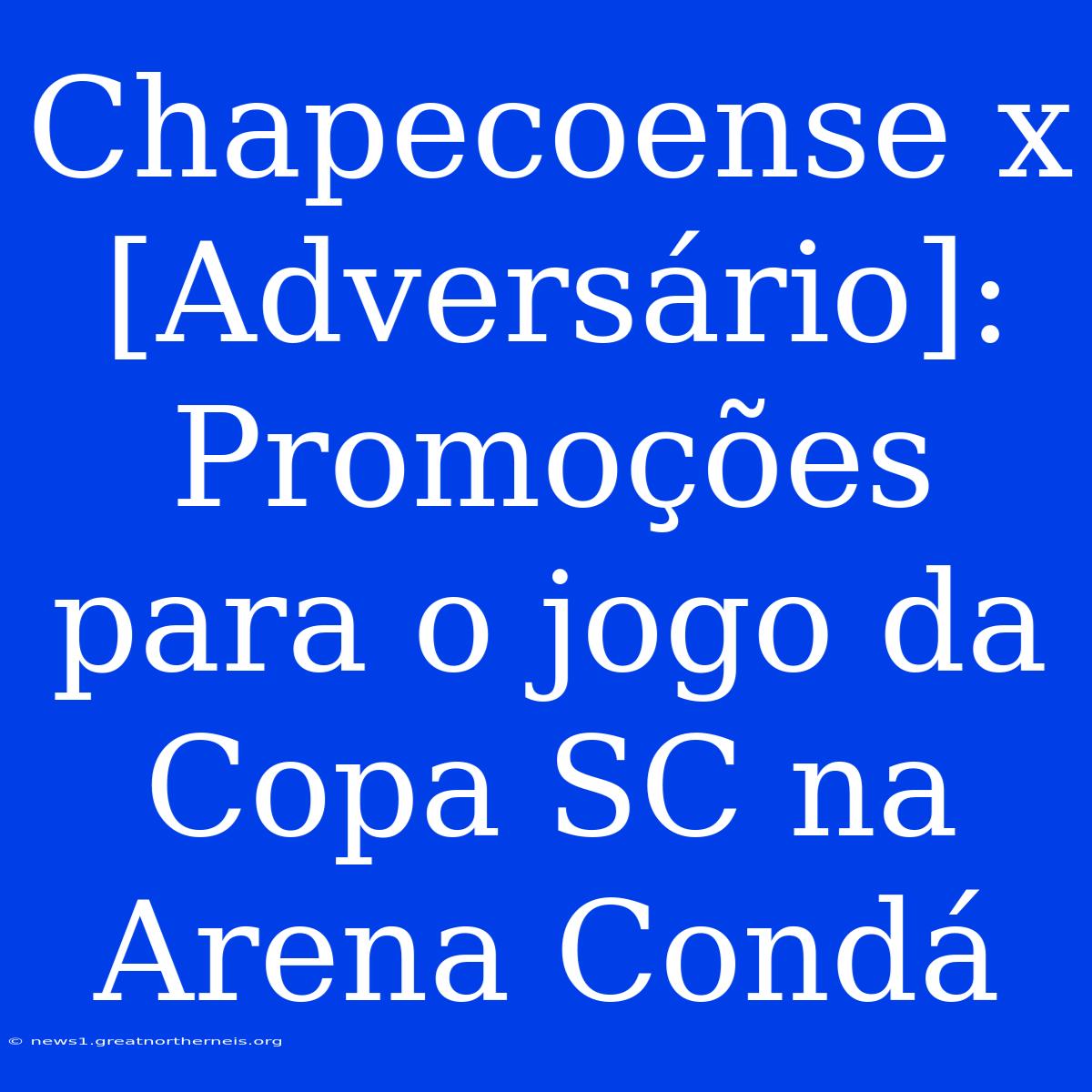 Chapecoense X [Adversário]: Promoções Para O Jogo Da Copa SC Na Arena Condá