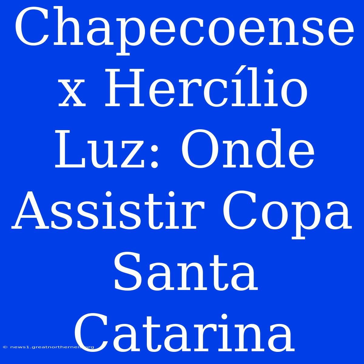 Chapecoense X Hercílio Luz: Onde Assistir Copa Santa Catarina