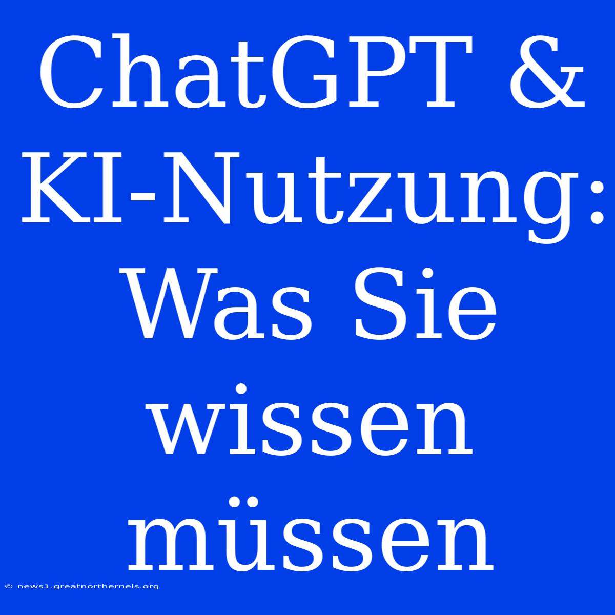 ChatGPT & KI-Nutzung: Was Sie Wissen Müssen