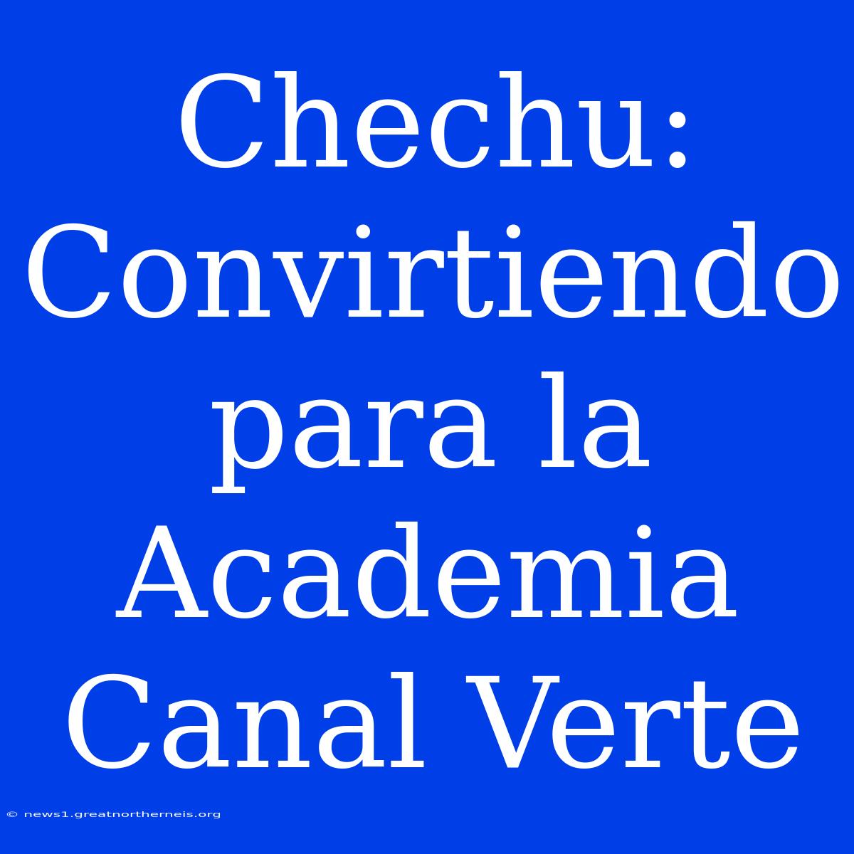 Chechu: Convirtiendo Para La Academia Canal Verte