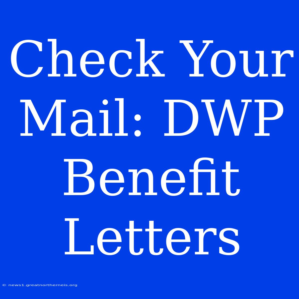 Check Your Mail: DWP Benefit Letters