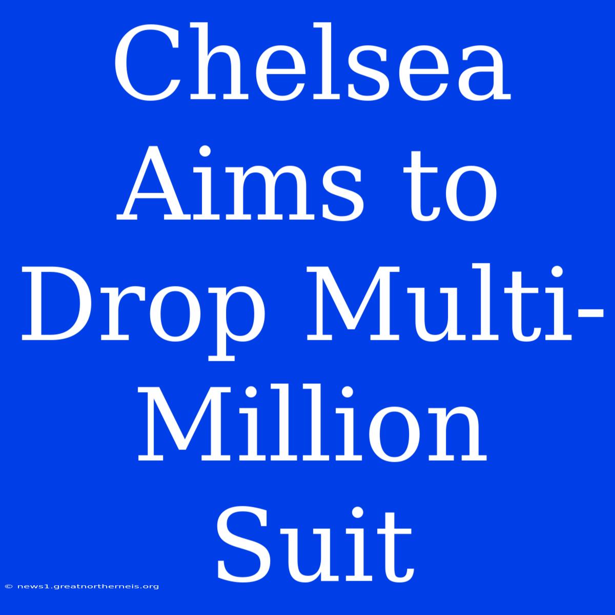 Chelsea Aims To Drop Multi-Million Suit