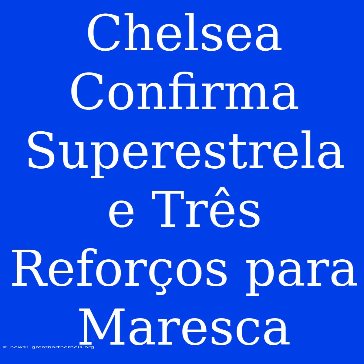 Chelsea Confirma Superestrela E Três Reforços Para Maresca