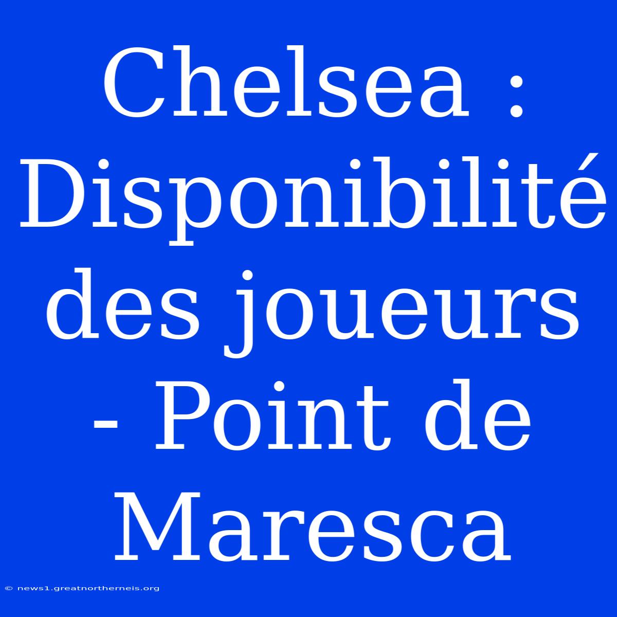 Chelsea : Disponibilité Des Joueurs - Point De Maresca