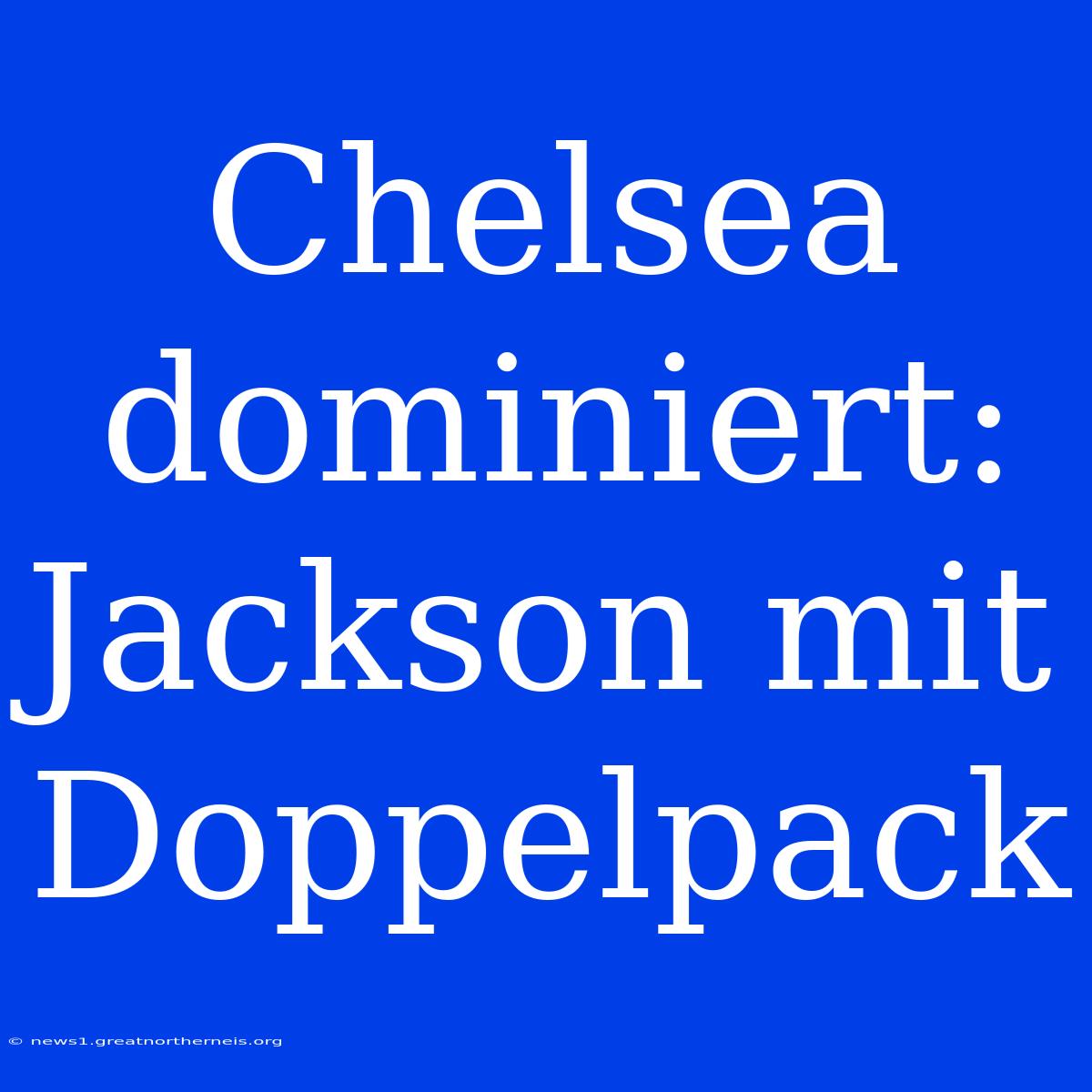 Chelsea Dominiert: Jackson Mit Doppelpack