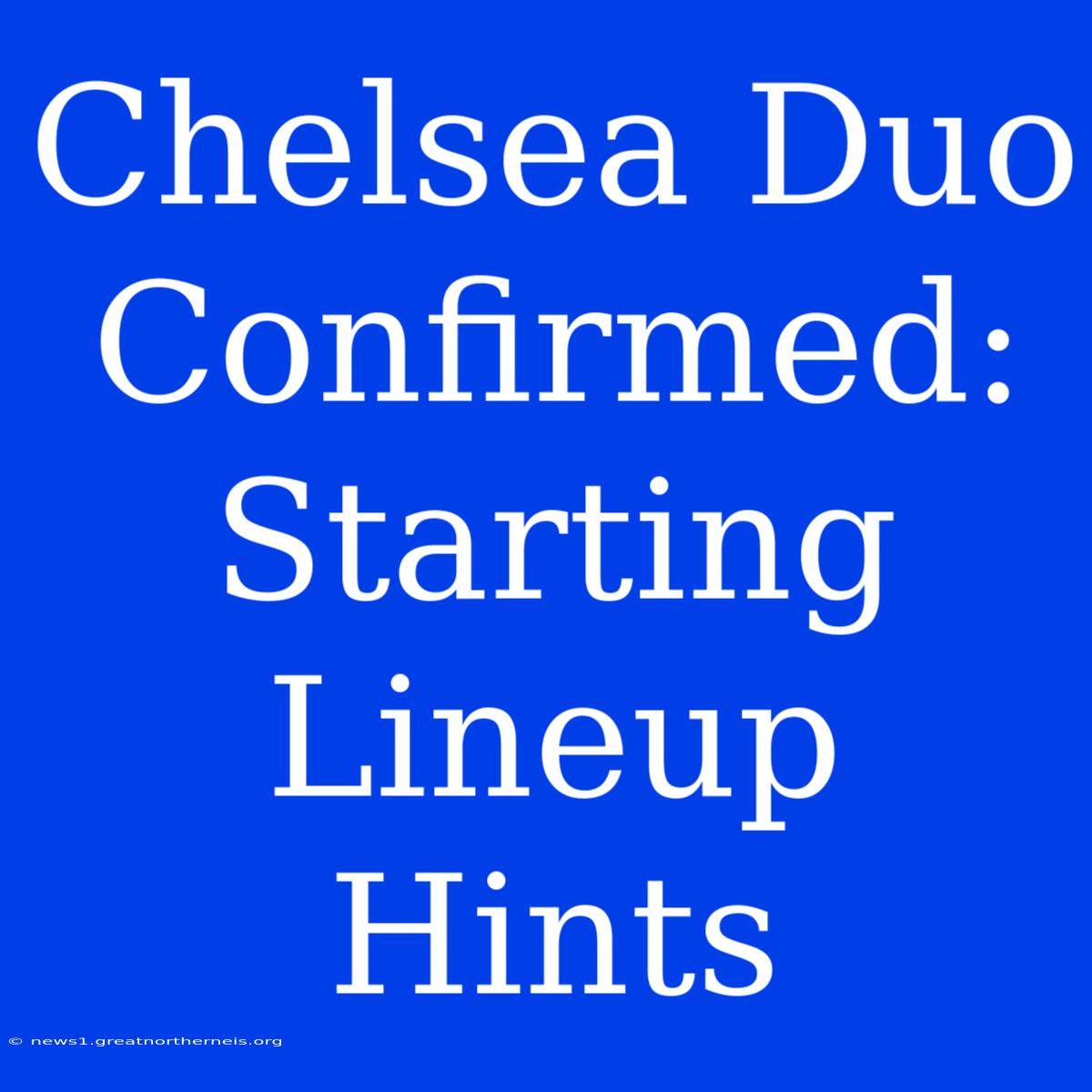 Chelsea Duo Confirmed: Starting Lineup Hints