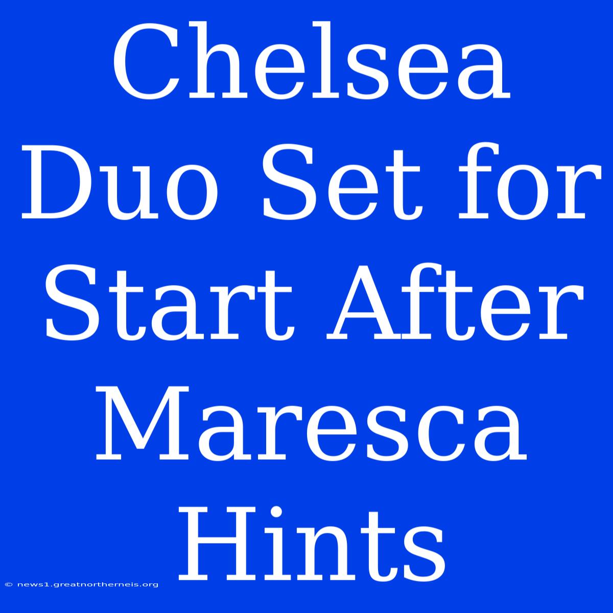 Chelsea Duo Set For Start After Maresca Hints