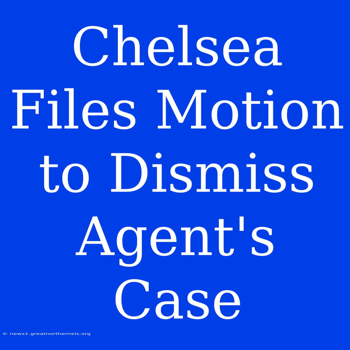 Chelsea Files Motion To Dismiss Agent's Case