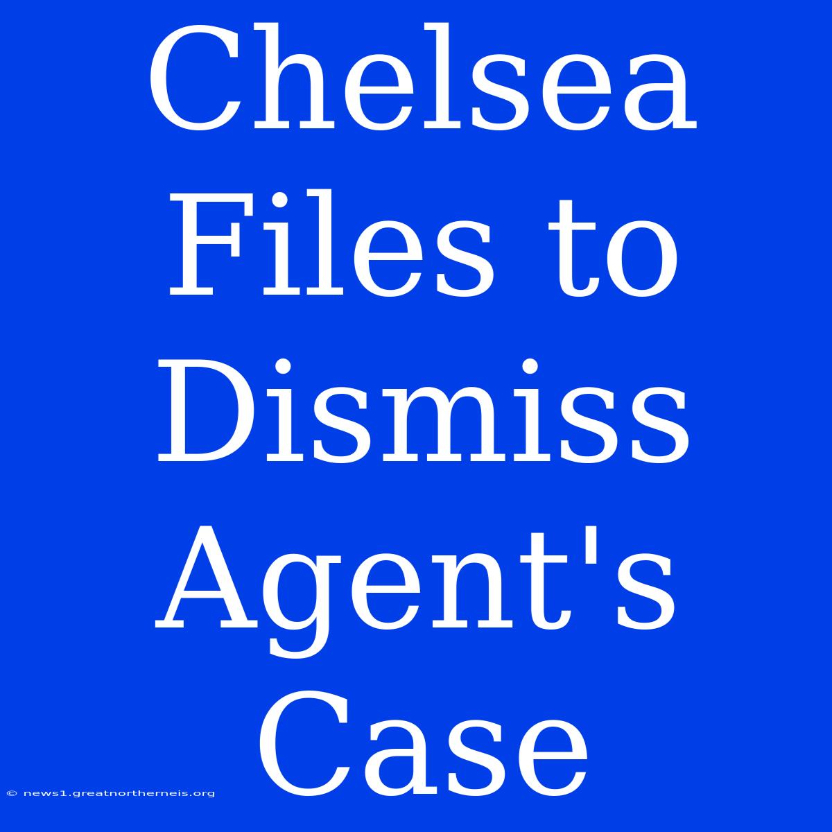 Chelsea Files To Dismiss Agent's Case