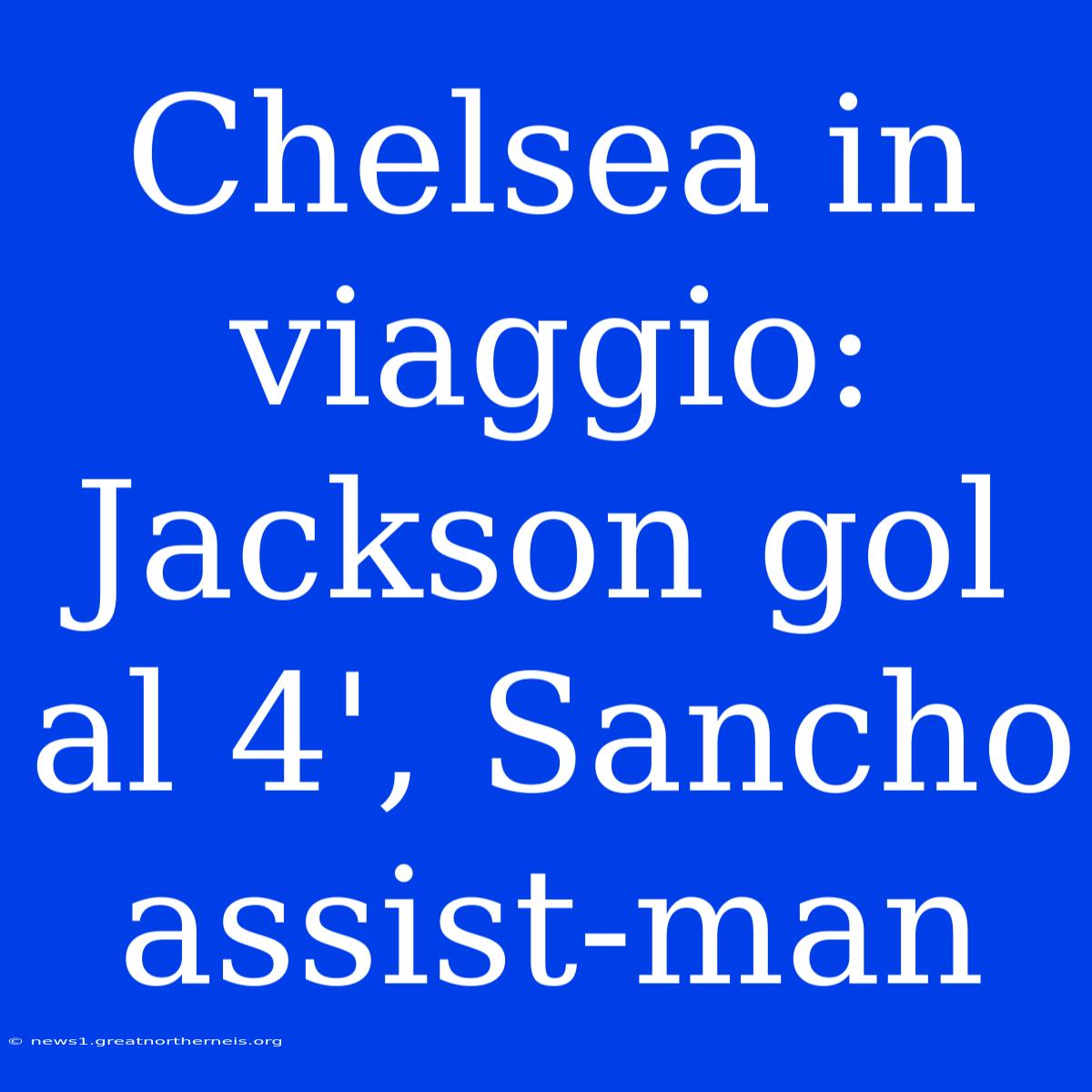 Chelsea In Viaggio: Jackson Gol Al 4', Sancho Assist-man