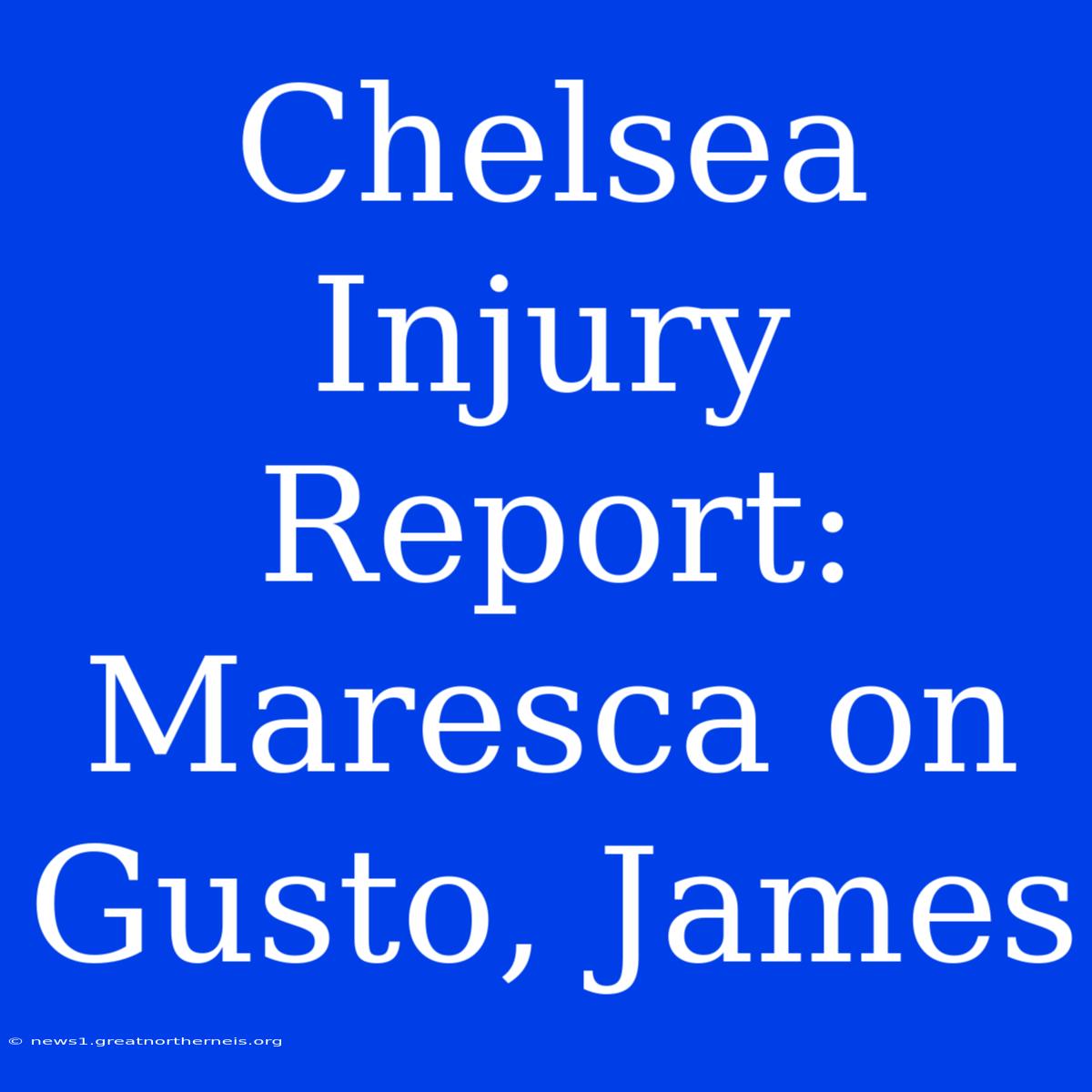 Chelsea Injury Report: Maresca On Gusto, James