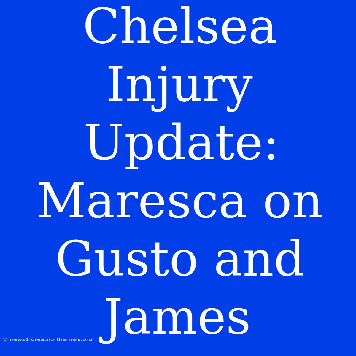 Chelsea Injury Update: Maresca On Gusto And James