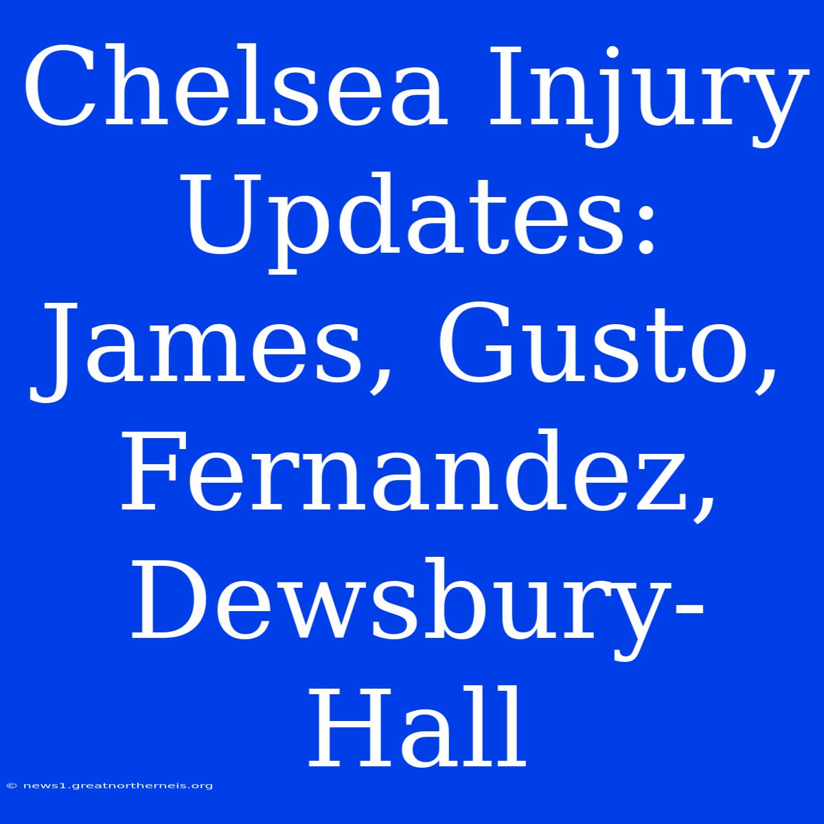 Chelsea Injury Updates: James, Gusto, Fernandez, Dewsbury-Hall