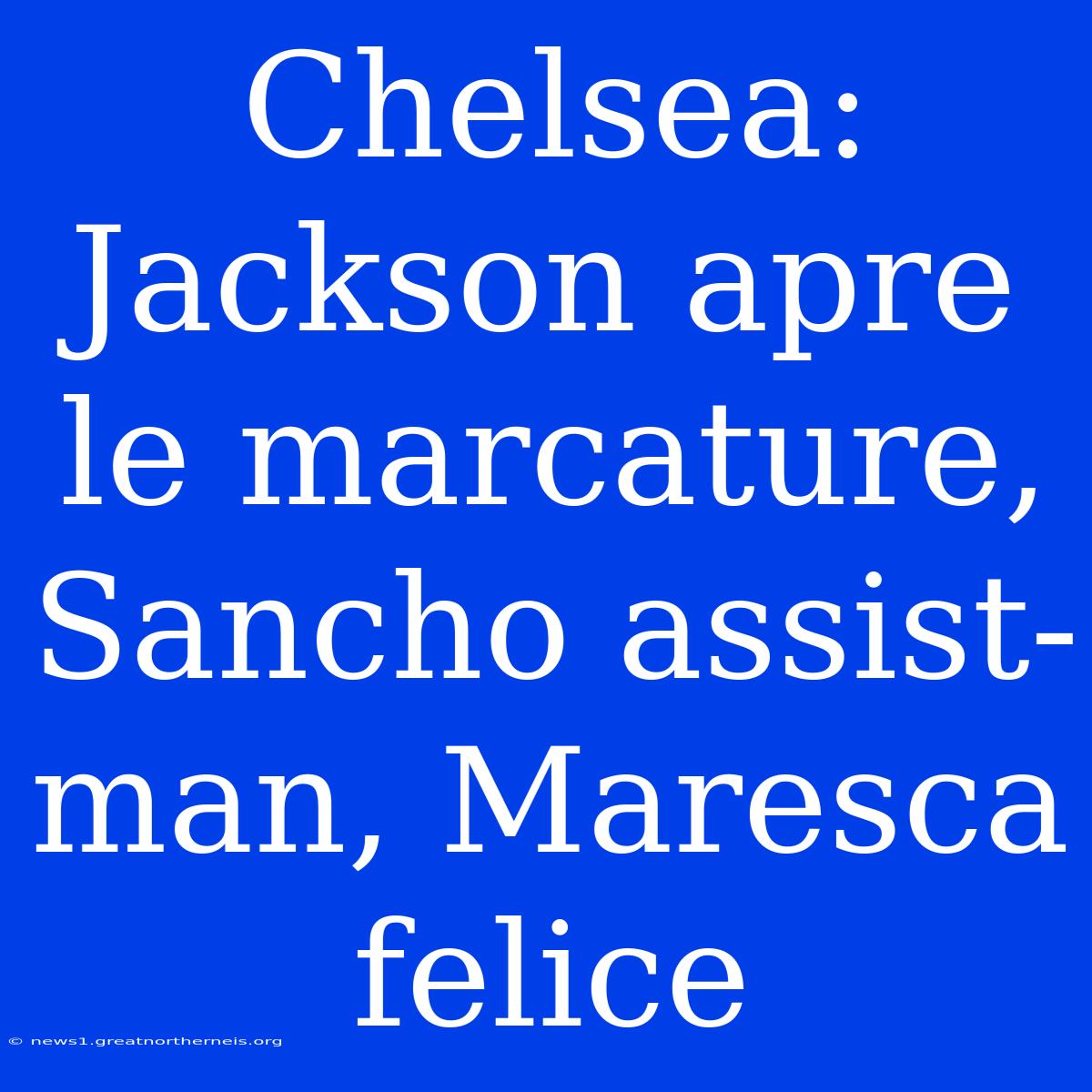 Chelsea: Jackson Apre Le Marcature, Sancho Assist-man, Maresca Felice