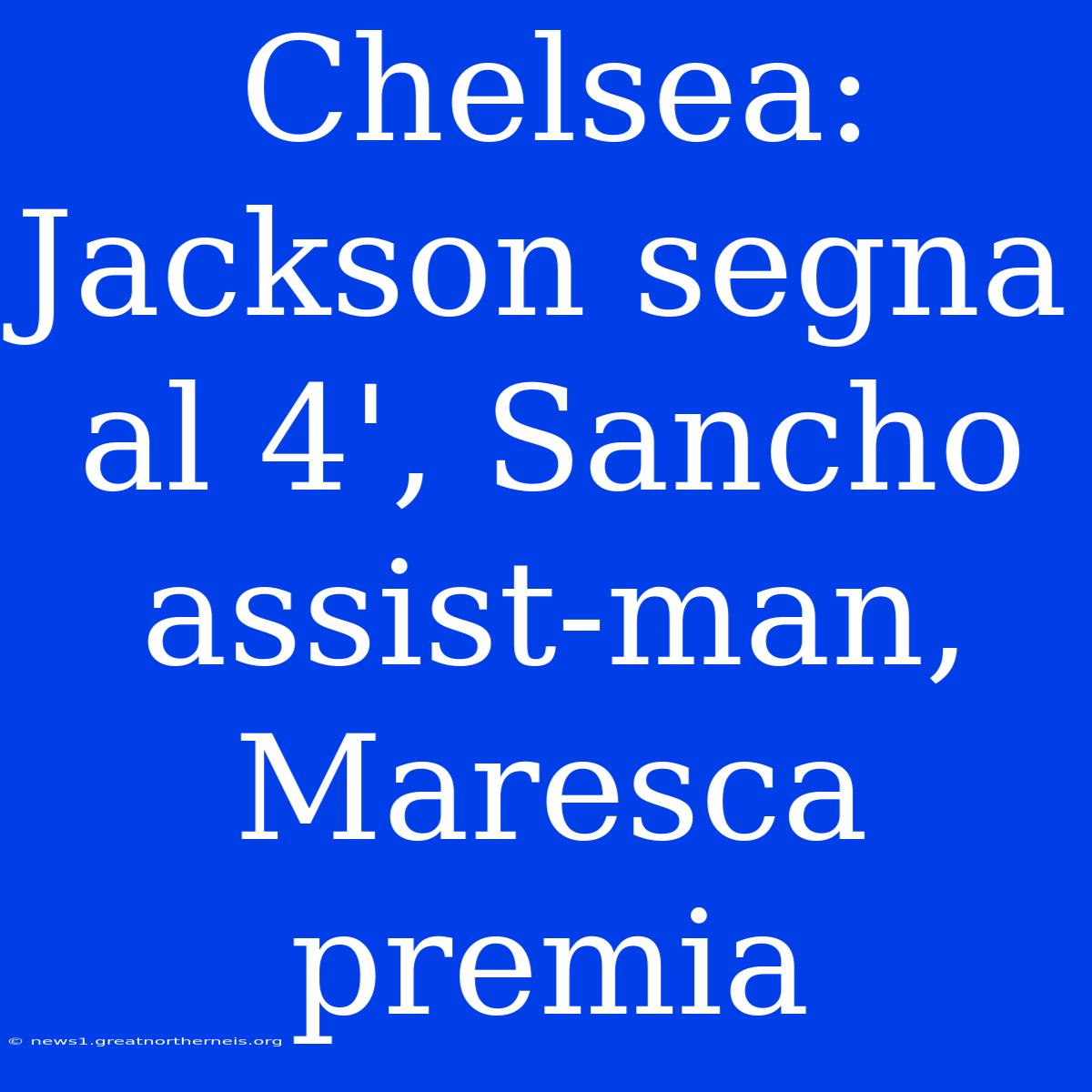 Chelsea: Jackson Segna Al 4', Sancho Assist-man, Maresca Premia