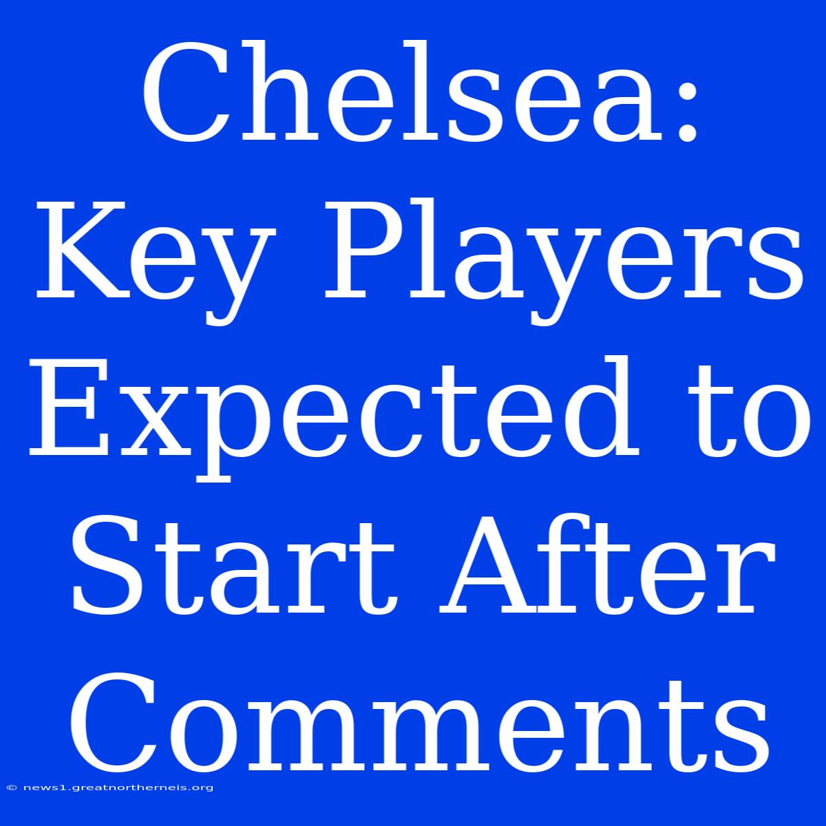 Chelsea: Key Players Expected To Start After Comments