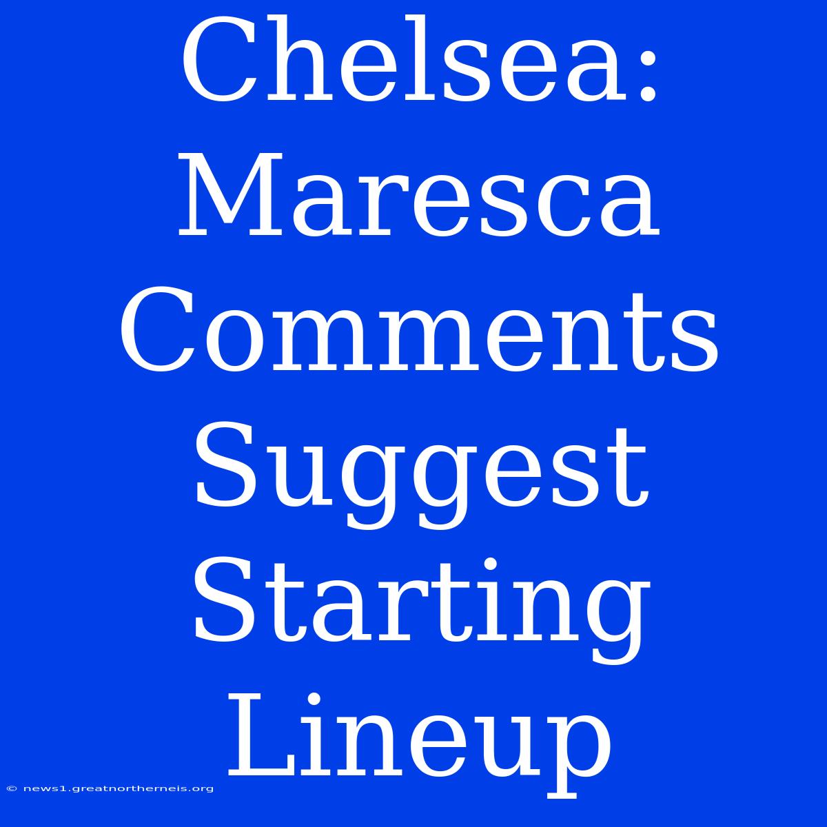 Chelsea: Maresca Comments Suggest Starting Lineup