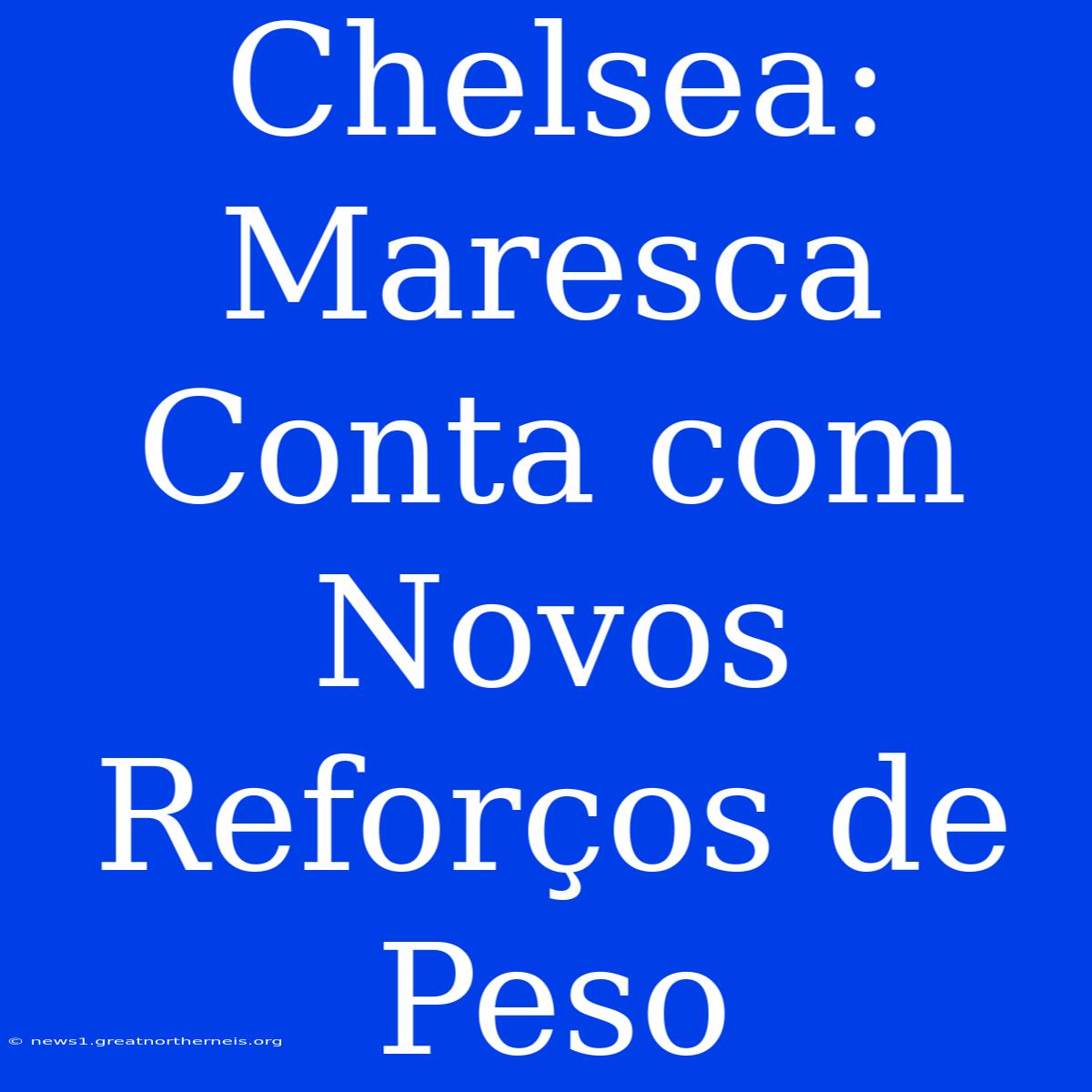 Chelsea: Maresca Conta Com Novos Reforços De Peso