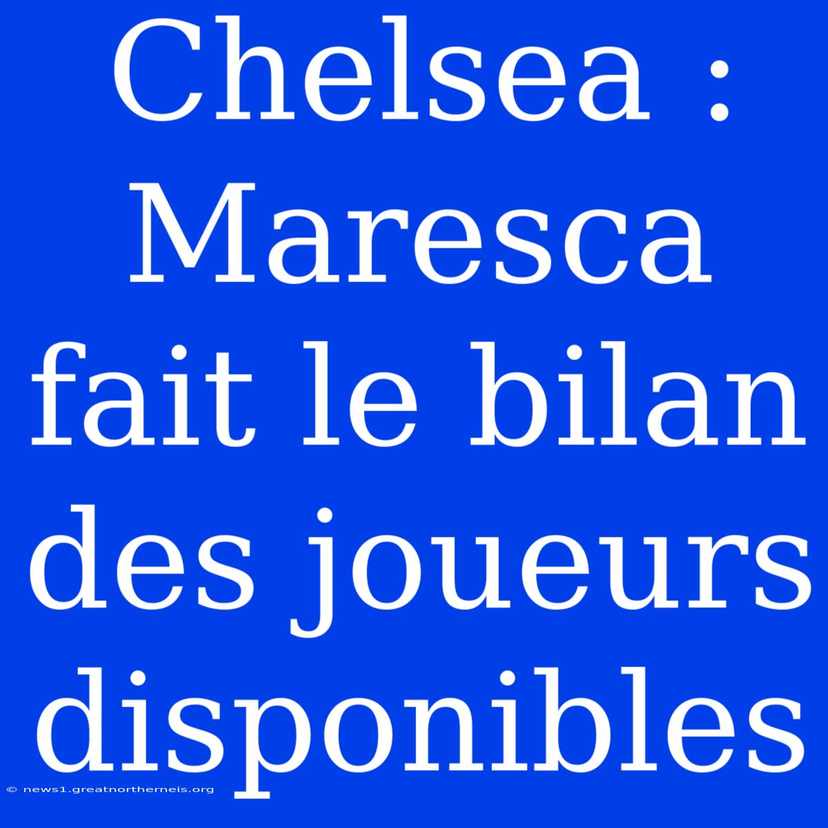 Chelsea : Maresca Fait Le Bilan Des Joueurs Disponibles