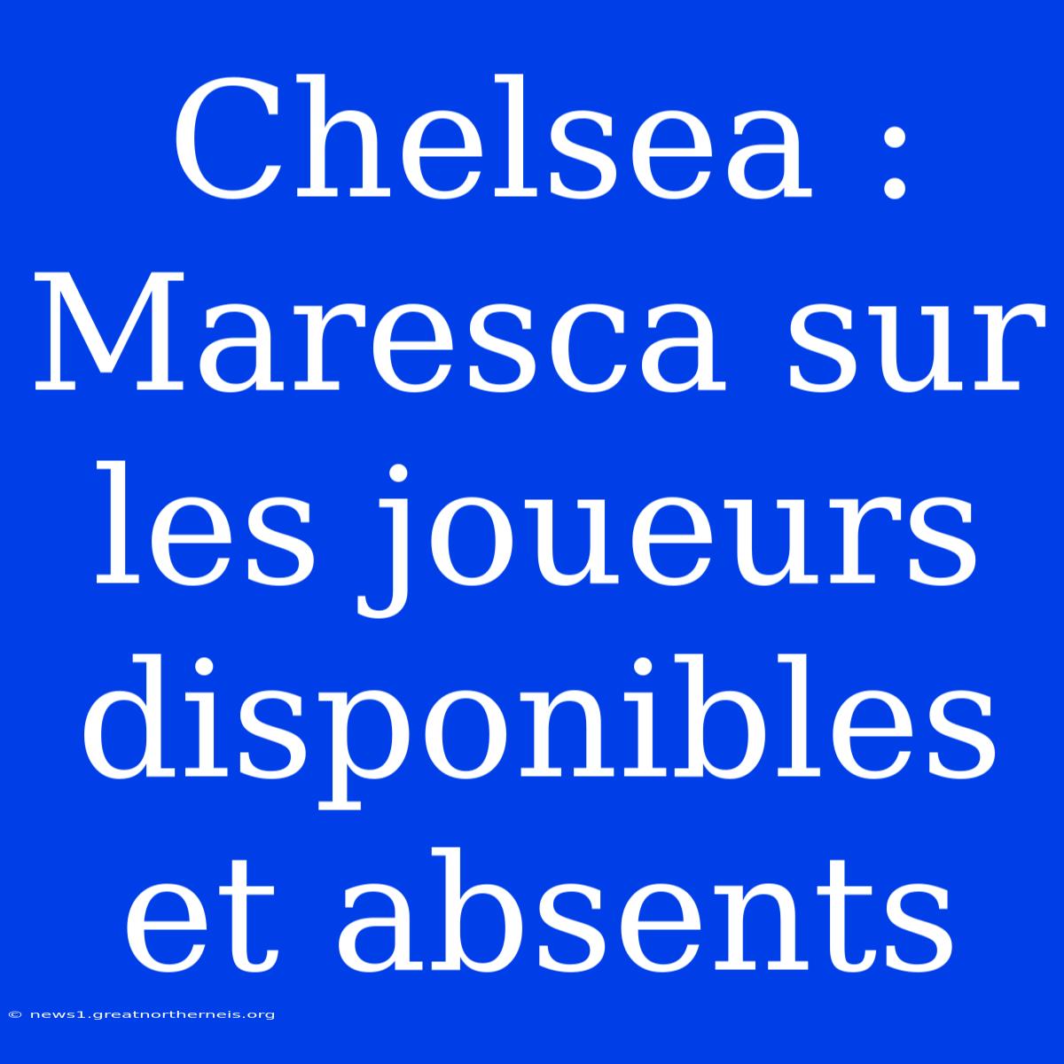 Chelsea : Maresca Sur Les Joueurs Disponibles Et Absents