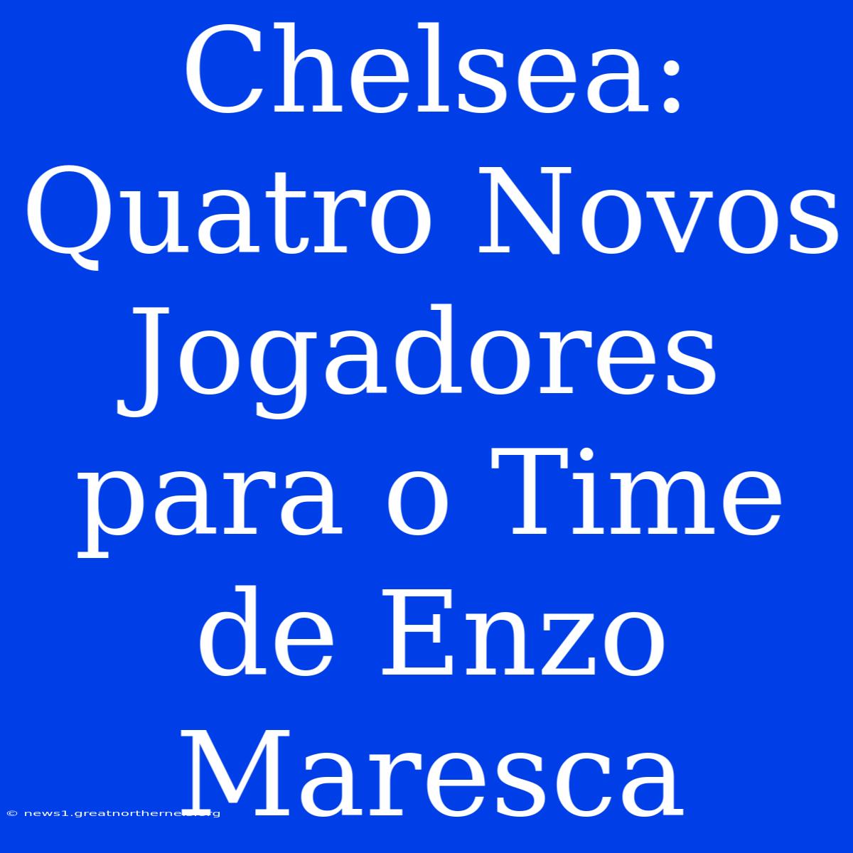 Chelsea: Quatro Novos Jogadores Para O Time De Enzo Maresca