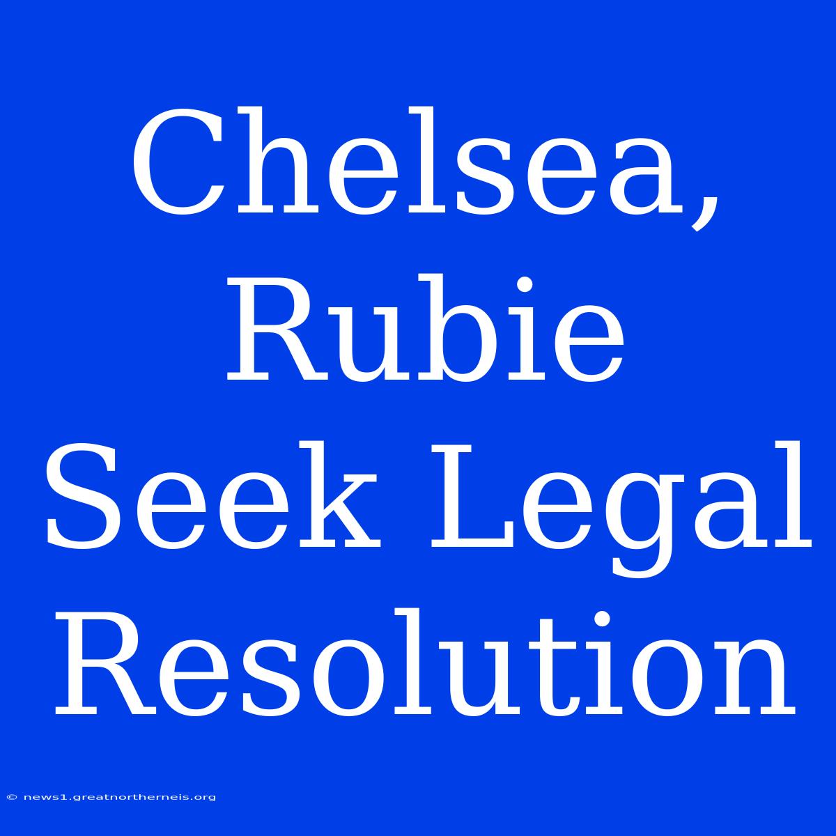 Chelsea, Rubie Seek Legal Resolution