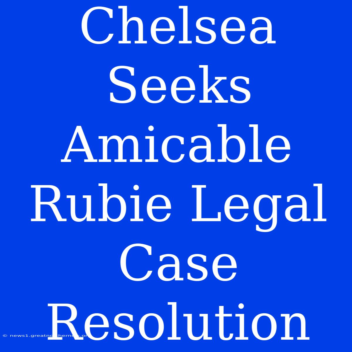 Chelsea Seeks Amicable Rubie Legal Case Resolution