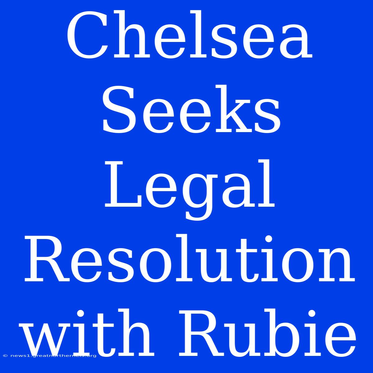 Chelsea Seeks Legal Resolution With Rubie