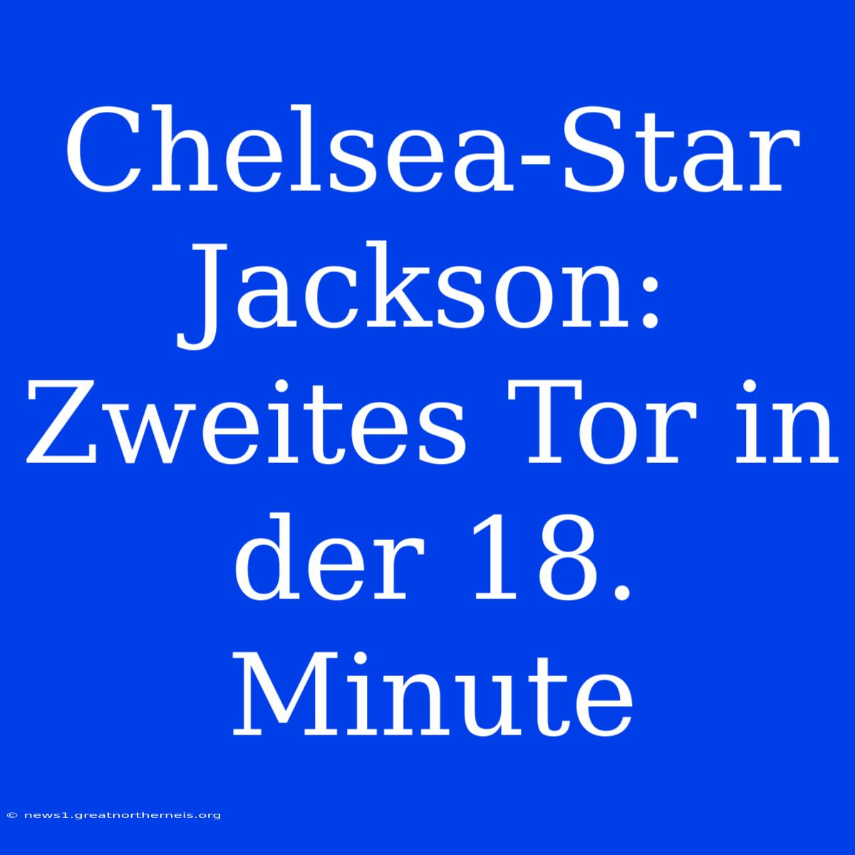 Chelsea-Star Jackson: Zweites Tor In Der 18. Minute