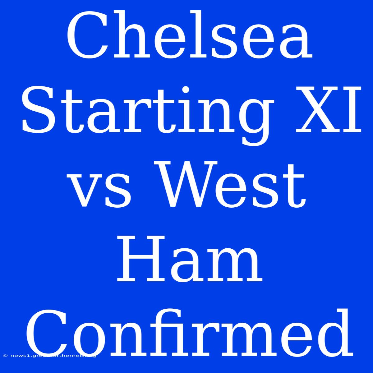 Chelsea Starting XI Vs West Ham Confirmed